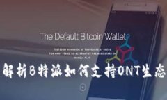 全面解析B特派如何支持ONT生态发展