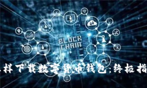 怎样下载数字货币钱包：终极指南