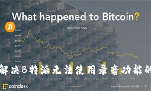 如何解决B特派无法使用录音功能的问题