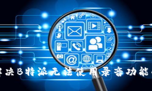 如何解决B特派无法使用录音功能的问题