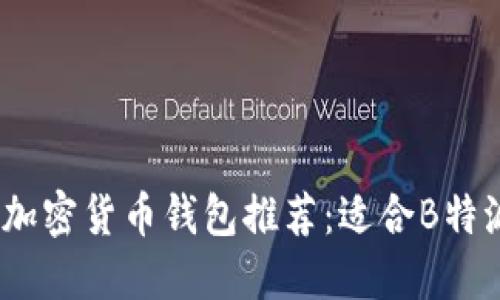 2023年热门加密货币钱包推荐：适合B特派用户的选择