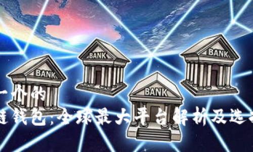 思考一个的  
区块链钱包：全球最大平台解析及选择指南