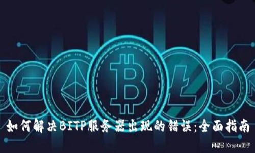 如何解决BITP服务器出现的错误：全面指南