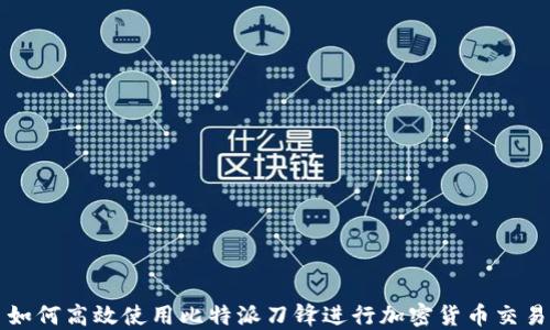 
如何高效使用比特派刀锋进行加密货币交易