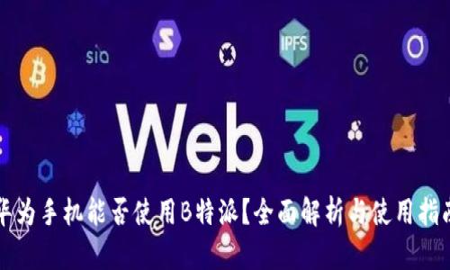 华为手机能否使用B特派？全面解析与使用指南