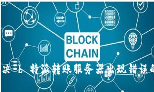 如何解决 b 特派转账服务器出现错误的问题？