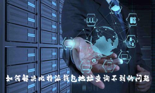 如何解决比特派钱包地址查询不到的问题