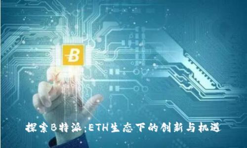 探索B特派：ETH生态下的创新与机遇