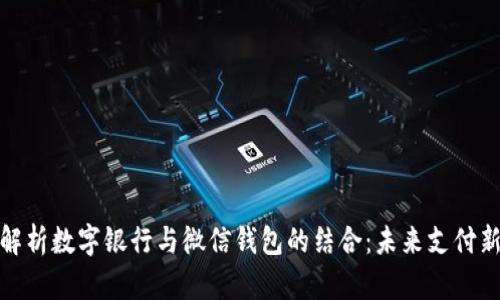 全面解析数字银行与微信钱包的结合：未来支付新趋势