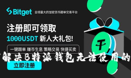 如何解决B特派钱包无法使用的问题