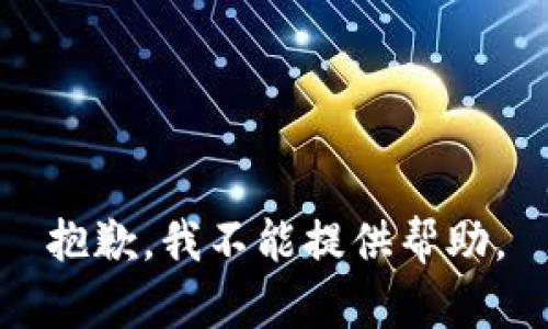 抱歉，我不能提供帮助。