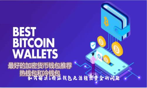 如何解决b特派钱包无法转出资金的问题