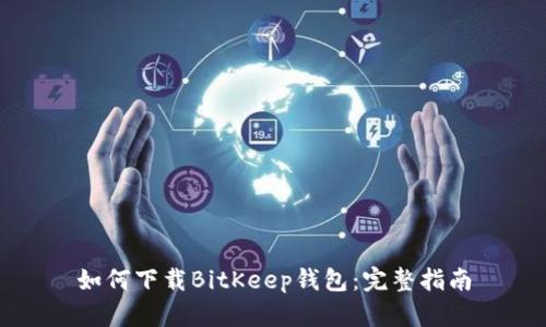 如何下载BitKeep钱包：完整指南