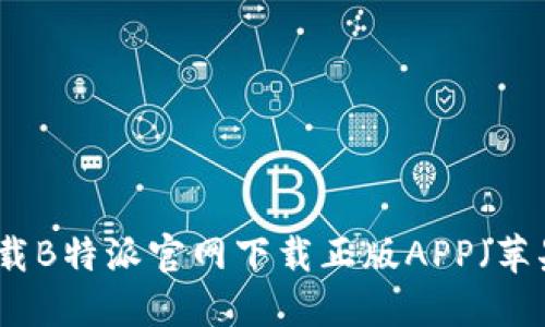 如何安全下载B特派官网下载正版APP（苹果用户必看）