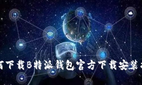 如何下载B特派钱包官方下载安装指南