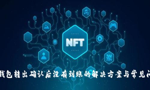 比特派钱包转出确认后没有到账的解决方案与常见问题解答