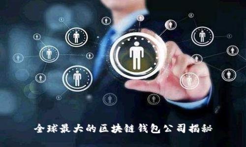全球最大的区块链钱包公司揭秘