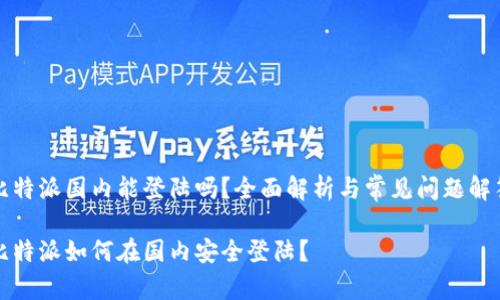 比特派国内能登陆吗？全面解析与常见问题解答

比特派如何在国内安全登陆？