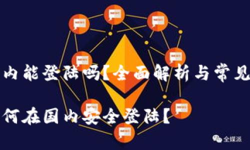 比特派国内能登陆吗？全面解析与常见问题解答

比特派如何在国内安全登陆？