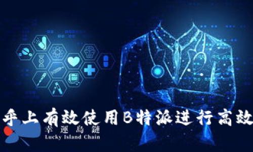 如何在知乎上有效使用B特派进行高效内容传播