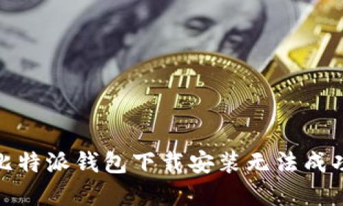 : 解决比特派钱包下载安装无法成功的问题