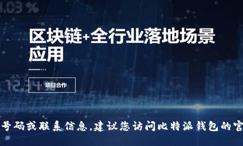 抱歉，我无法提供电话号码或联系信息。建议您访问比特派钱包的官方网站获取相关信息。