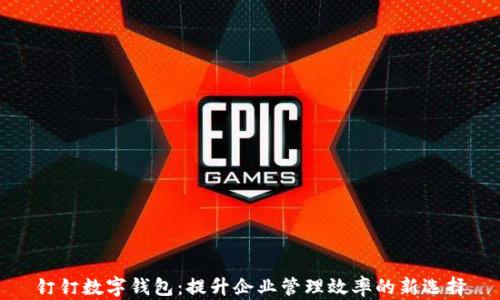 
钉钉数字钱包：提升企业管理效率的新选择