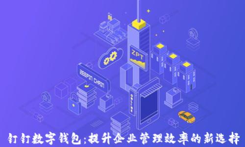
钉钉数字钱包：提升企业管理效率的新选择