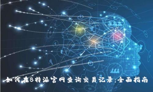 如何在B特派官网查询交易记录：全面指南