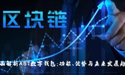 全面解析ABT数字钱包：功能、优势与未来发展趋势