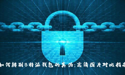 如何辨别B特派钱包的真伪：高清图片对比指南
