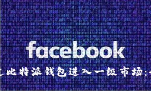如何通过比特派钱包进入一级市场：全面指南