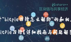 以下是关于＂bitpie刀锋怎么解绑＂的和相应的关
