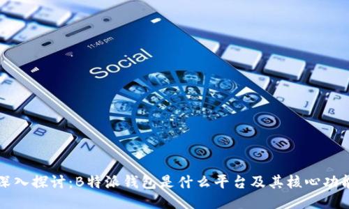 深入探讨：B特派钱包是什么平台及其核心功能