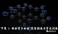 如何下载 b 特派官手机版：完整指南与常见问题