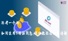 思考一个的如何使用B特派钱包：详细教程及视频