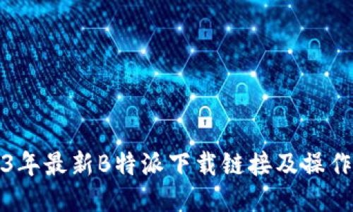 2023年最新B特派下载链接及操作教程