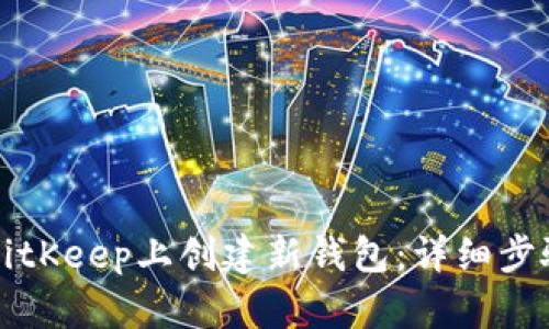 如何在BitKeep上创建新钱包：详细步骤与指南