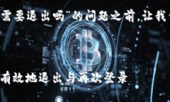 在回答您关于“B特派登录需要退出吗”的问题之