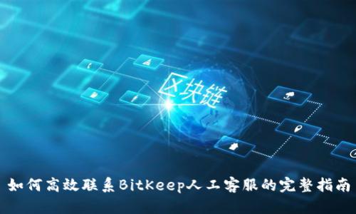 如何高效联系BitKeep人工客服的完整指南