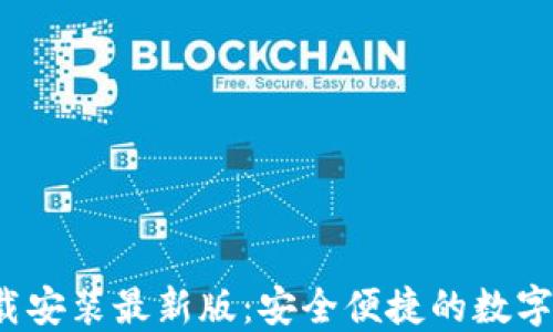 
b特派钱包下载安装最新版：安全便捷的数字货币管理工具