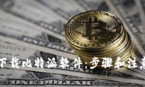 如何下载比特派软件：步骤和注意事项
