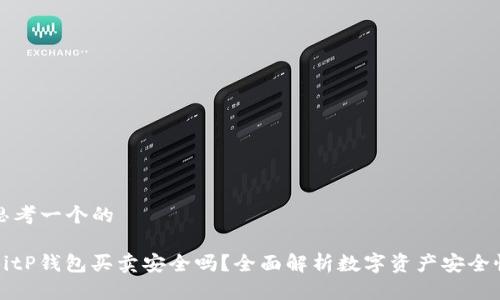 思考一个的

BitP钱包买卖安全吗？全面解析数字资产安全性