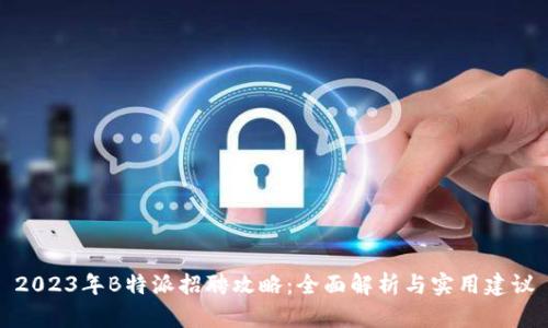 2023年B特派招聘攻略：全面解析与实用建议
