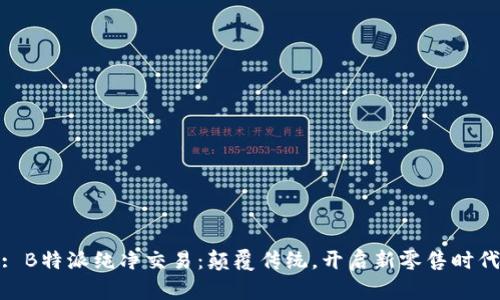 : B特派纯净交易：颠覆传统，开启新零售时代