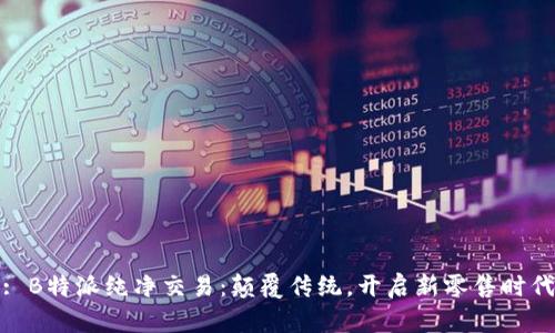: B特派纯净交易：颠覆传统，开启新零售时代