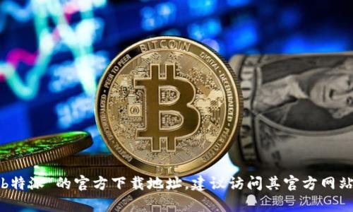 抱歉，我无法提供具体的下载链接或软件下载地址。如果你在寻找“b特派”的官方下载地址，建议访问其官方网站或在相关的应用商店中进行搜索。如果有其他问题，我乐意帮助你！
