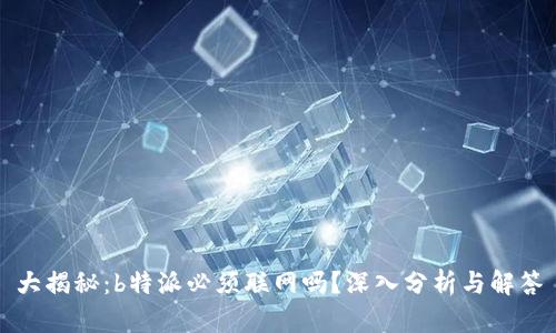 大揭秘：b特派必须联网吗？深入分析与解答