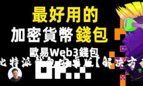 为什么无法下载比特派钱包安卓版？解决方案与常见问题分析