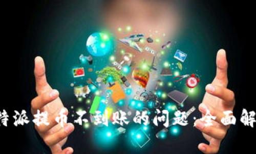 如何解决 b 特派提币不到账的问题：全面解析与解决方案